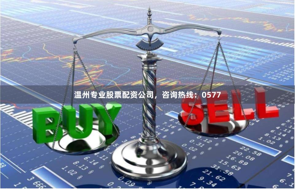 温州专业股票配资公司，咨询热线：0577