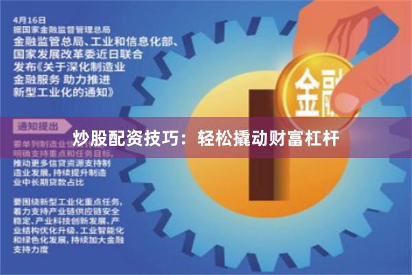 炒股配资技巧：轻松撬动财富杠杆