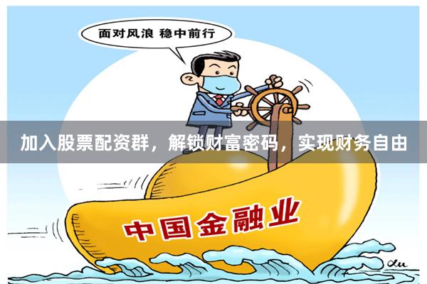 加入股票配资群，解锁财富密码，实现财务自由