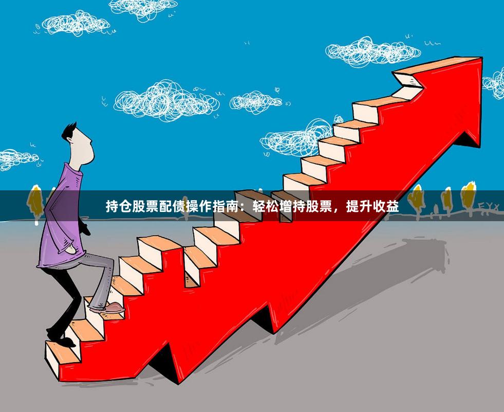 持仓股票配债操作指南：轻松增持股票，提升收益