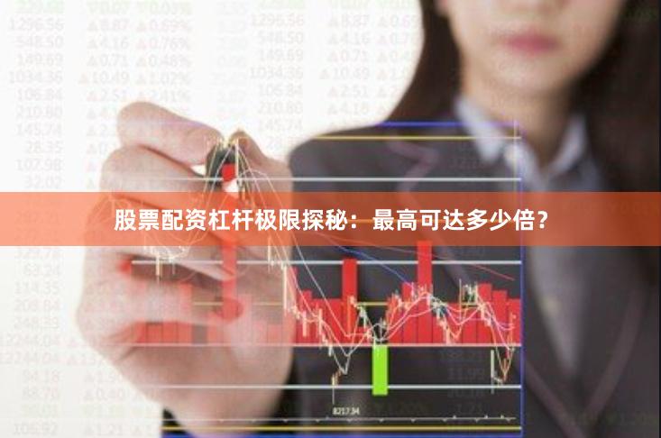 股票配资杠杆极限探秘：最高可达多少倍？