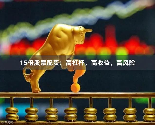 15倍股票配资：高杠杆，高收益，高风险
