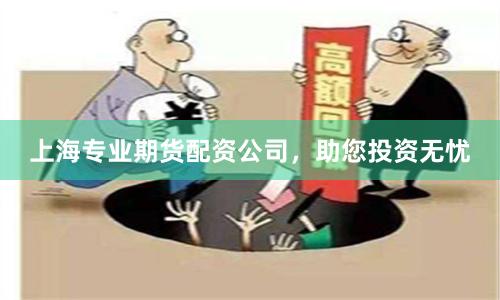 上海专业期货配资公司，助您投资无忧