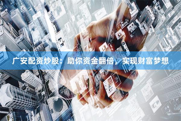 广安配资炒股:助你资金翻倍,实现财富梦想