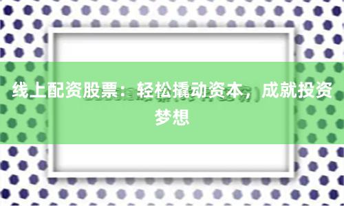 线上配资股票:轻松撬动资本,成就投资梦想