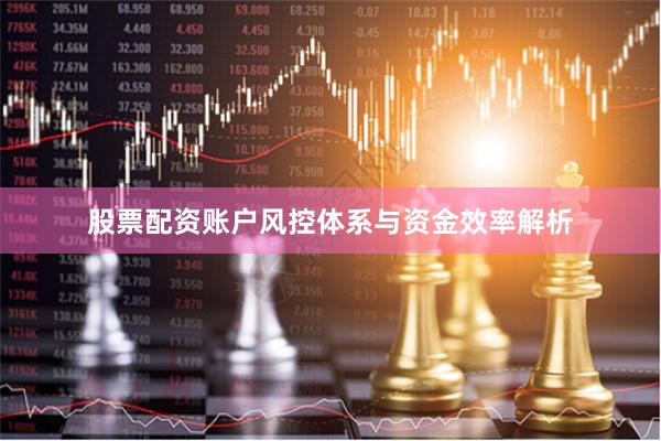 股票配资账户风控体系与资金效率解析