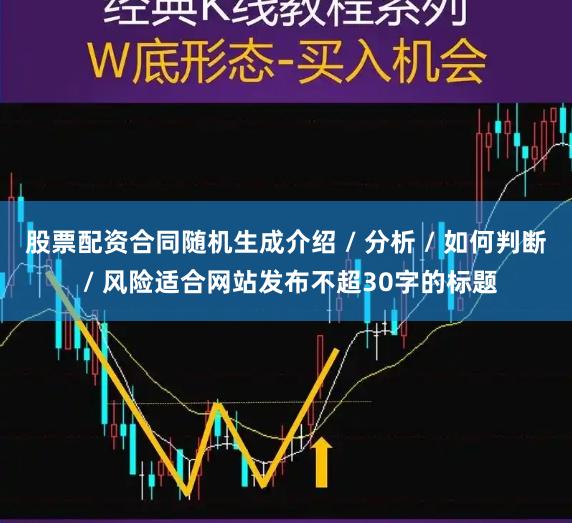 股票配资合同随机生成介绍 / 分析 / 如何判断 / 风险适合网站发布不超30字的标题
