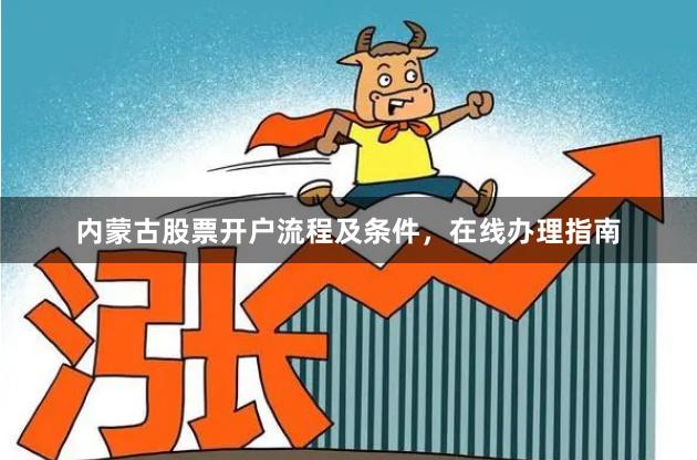 内蒙古股票开户流程及条件，在线办理指南