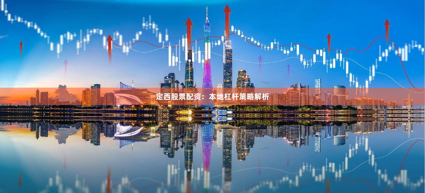 定西股票配资：本地杠杆策略解析