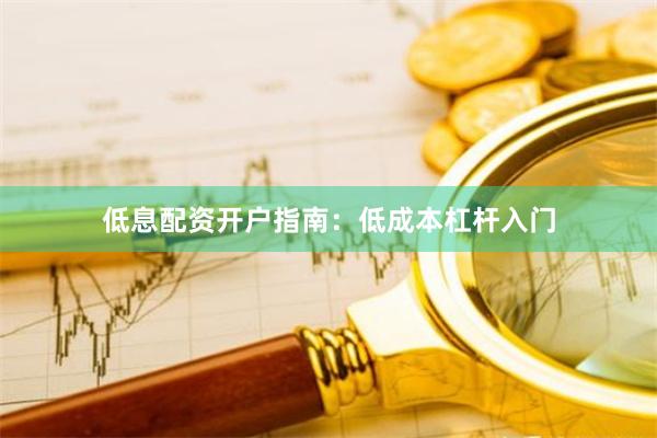 低息配资开户指南：低成本杠杆入门