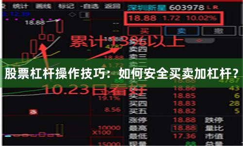 股票杠杆操作技巧：如何安全买卖加杠杆？