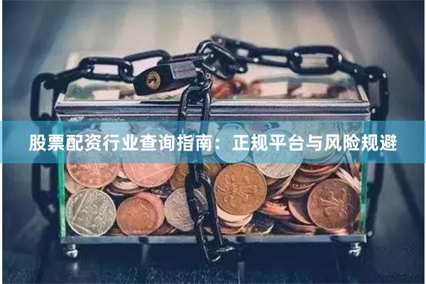股票配资行业查询指南：正规平台与风险规避