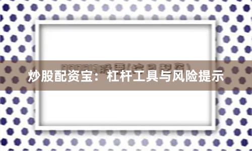 炒股配资宝：杠杆工具与风险提示