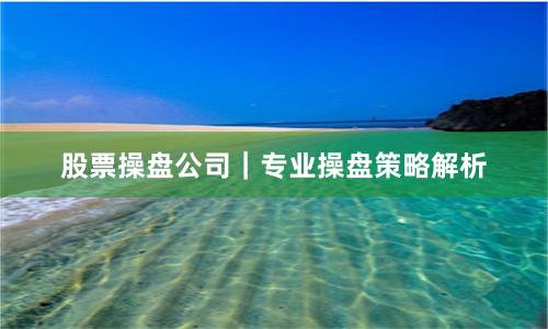 股票操盘公司｜专业操盘策略解析