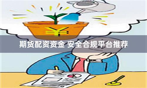 期货配资资金 安全合规平台推荐