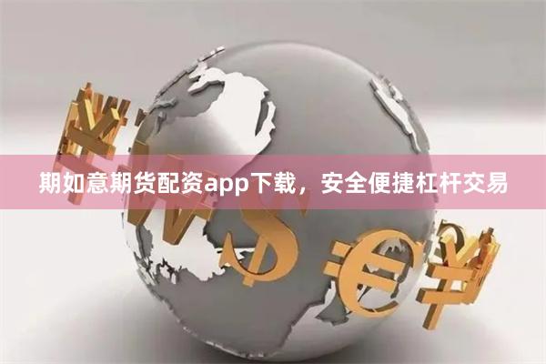 期如意期货配资app下载,安全便捷杠杆交易