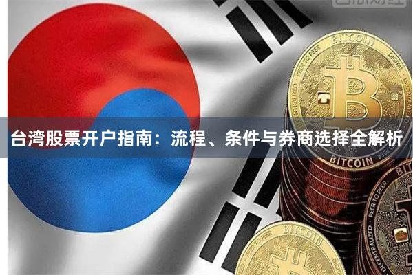 台湾股票开户指南：流程、条件与券商选择全解析