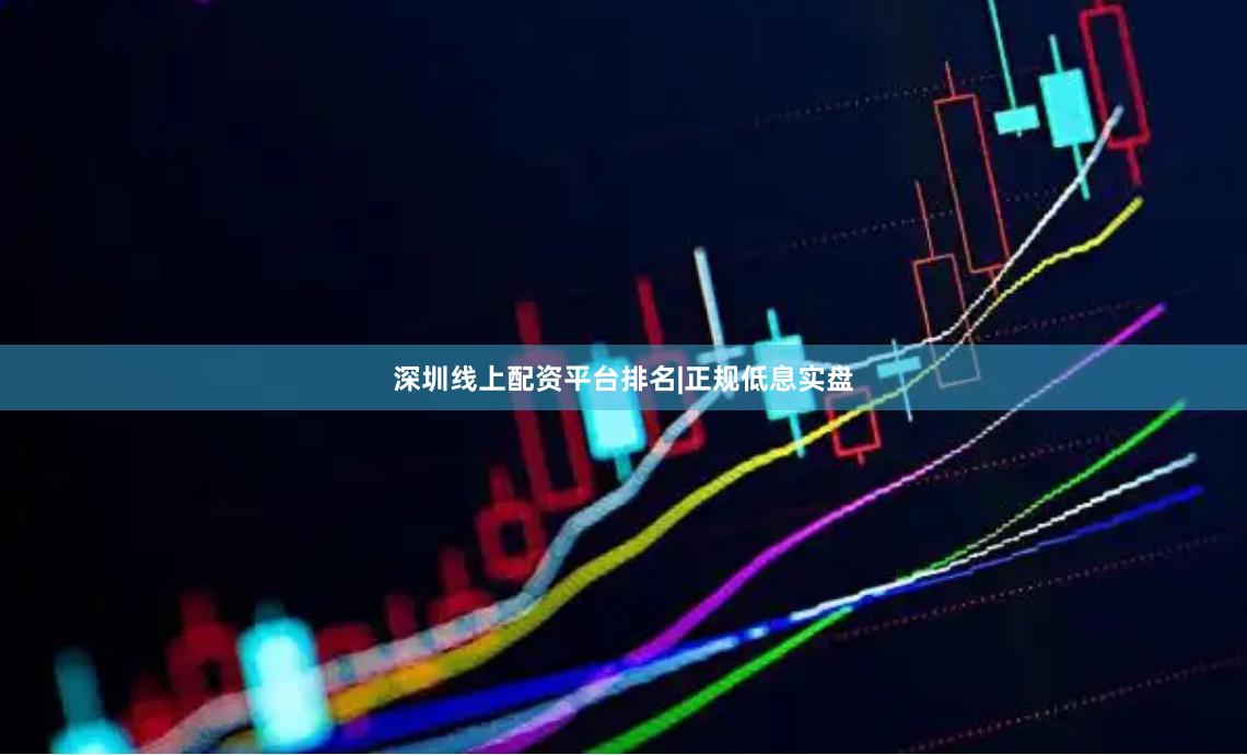 深圳线上配资平台排名|正规低息实盘