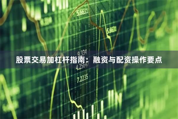股票交易加杠杆指南：融资与配资操作要点