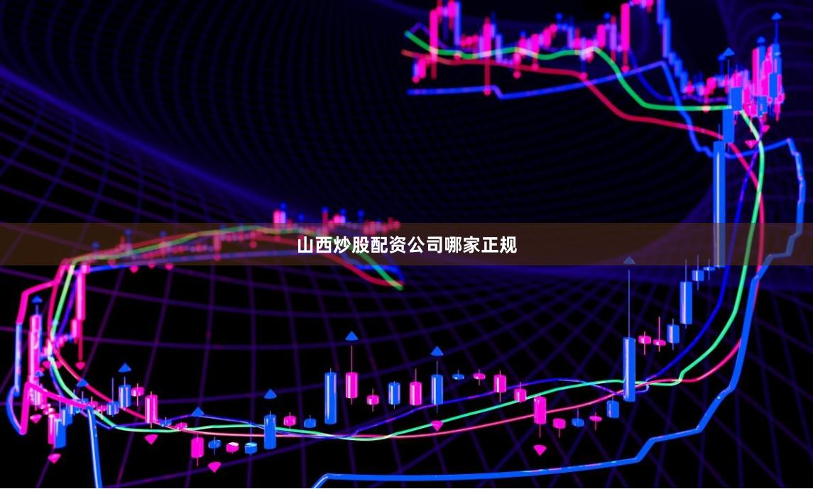 山西炒股配资公司哪家正规