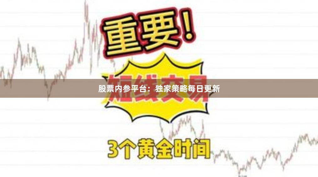 股票内参平台：独家策略每日更新