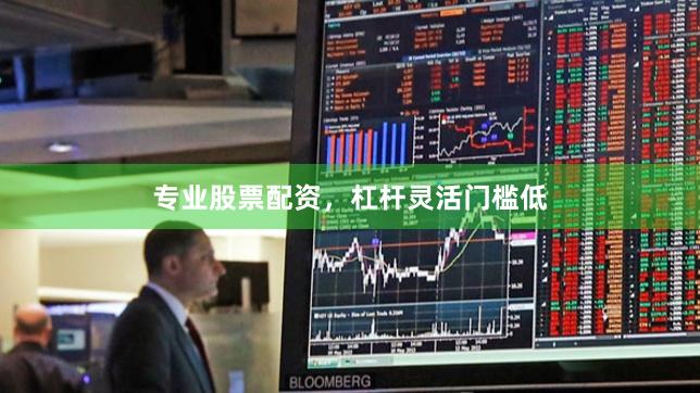 专业股票配资，杠杆灵活门槛低