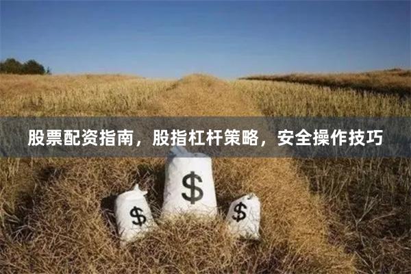 股票配资指南，股指杠杆策略，安全操作技巧