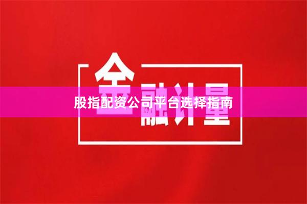 股指配资公司平台选择指南