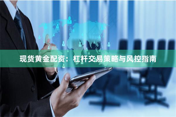 现货黄金配资：杠杆交易策略与风控指南