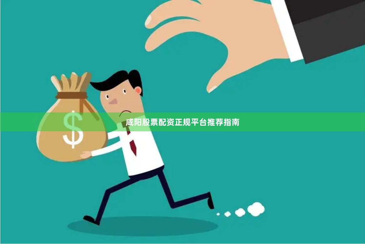 咸阳股票配资正规平台推荐指南