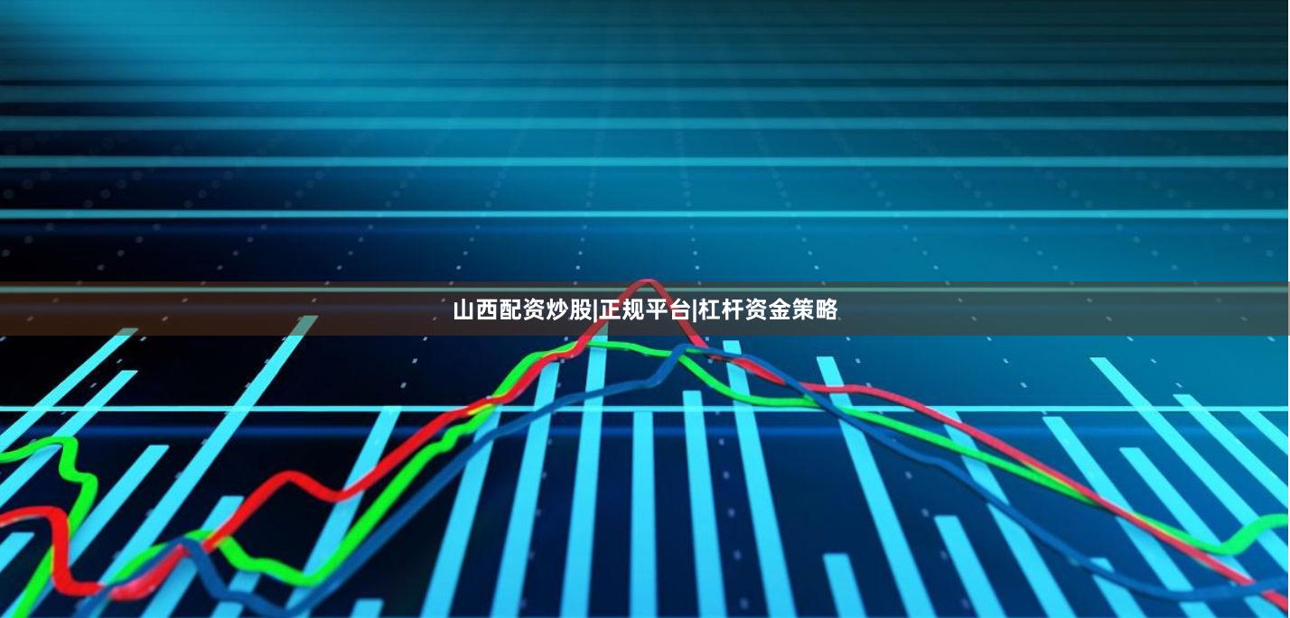 山西配资炒股|正规平台|杠杆资金策略