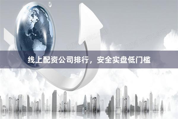线上配资公司排行,安全实盘低门槛
