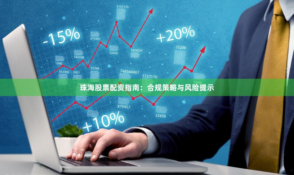 珠海股票配资指南：合规策略与风险提示