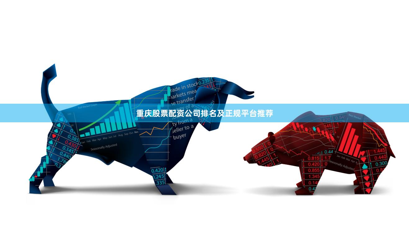 重庆股票配资公司排名及正规平台推荐