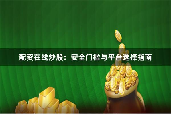 配资在线炒股：安全门槛与平台选择指南